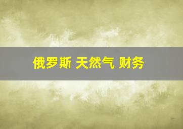 俄罗斯 天然气 财务